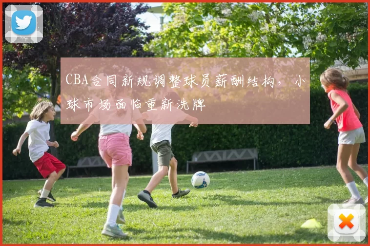 CBA合同新规调整球员薪酬结构,小球市场面临重新洗牌