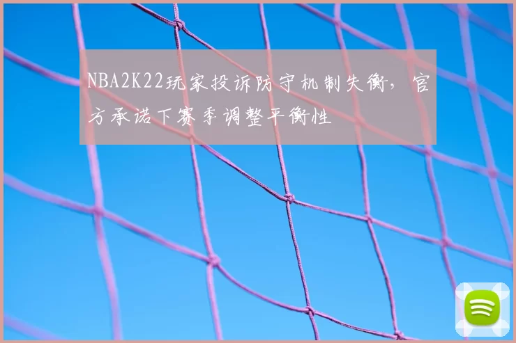 NBA2K22玩家投诉防守机制失衡,官方承诺下赛季调整平衡性