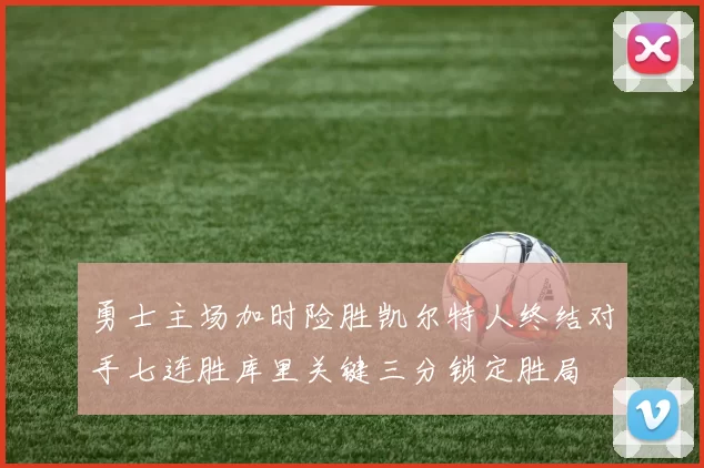 勇士主场加时险胜凯尔特人终结对手七连胜库里关键三分锁定胜局