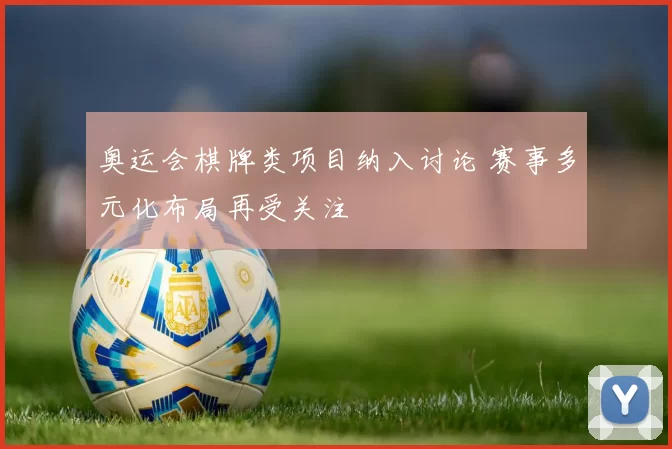 奥运会棋牌类项目纳入讨论 赛事多元化布局再受关注