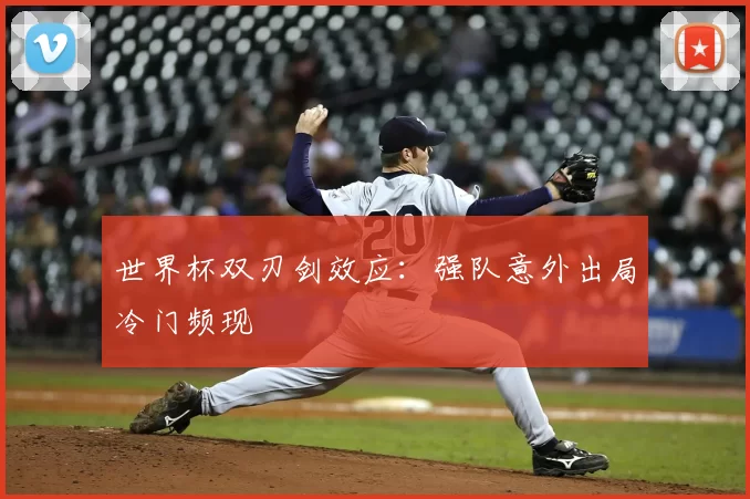 世界杯双刃剑效应:强队意外出局冷门频现