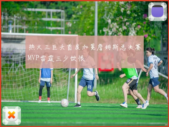 热火三巨头首度加冕詹姆斯总决赛MVP雷霆三少饮恨