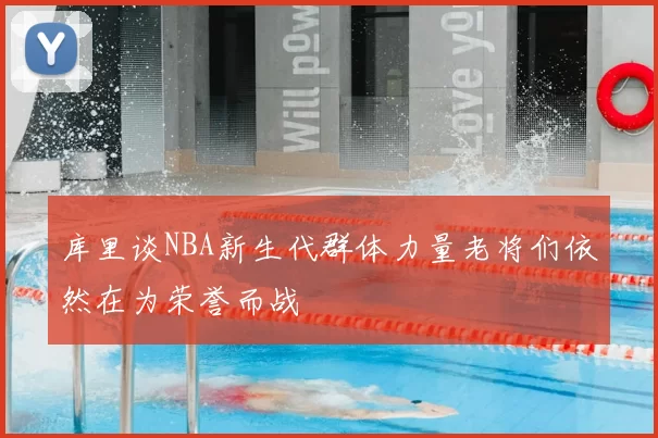 库里谈NBA新生代群体力量老将们依然在为荣誉而战