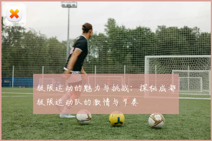 极限运动的魅力与挑战:探秘成都极限运动队的激情与节奏