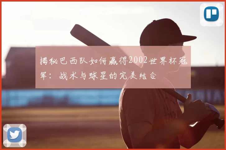 揭秘巴西队如何赢得2002世界杯冠军:战术与球星的完美结合