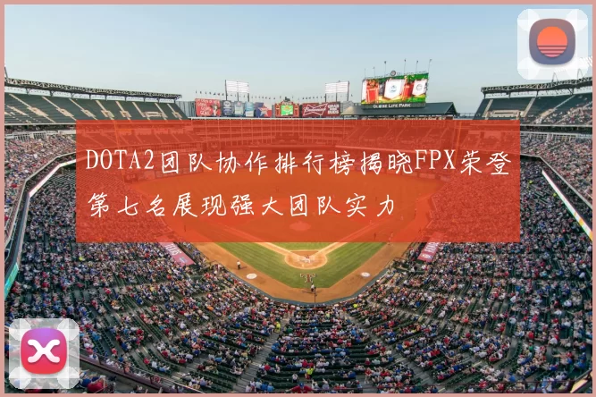 DOTA2团队协作排行榜揭晓FPX荣登第七名展现强大团队实力