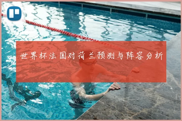 世界杯法国对荷兰预测与阵容分析