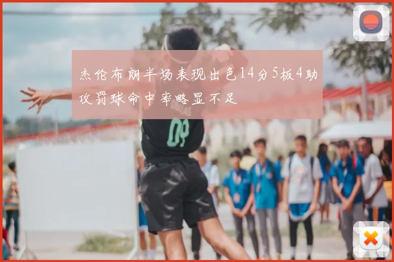 杰伦布朗半场表现出色14分5板4助攻罚球命中率略显不足