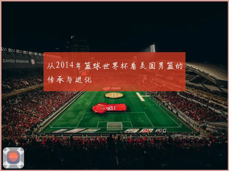 从2014年篮球世界杯看美国男篮的传承与进化