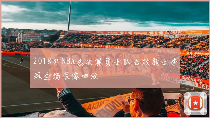 2018年NBA总决赛勇士队击败骑士夺冠全场录像回放