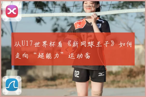 从U17世界杯看《新网球王子》如何走向“超能力”运动番