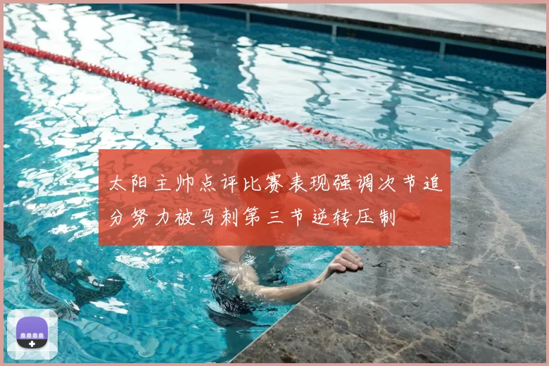 太阳主帅点评比赛表现强调次节追分努力被马刺第三节逆转压制