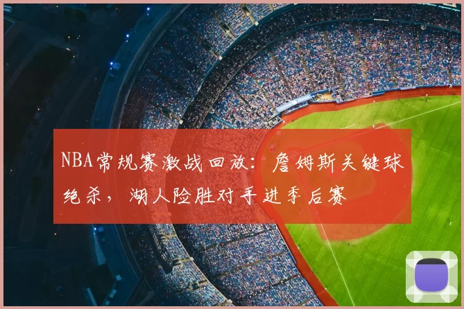 NBA常规赛激战回放:詹姆斯关键球绝杀,湖人险胜对手进季后赛