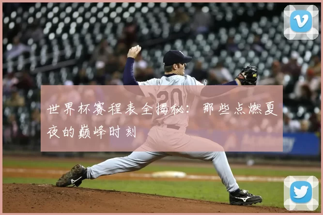 世界杯赛程表全揭秘：那些点燃夏夜的巅峰时刻