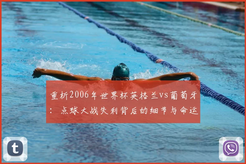 重析2006年世界杯英格兰vs葡萄牙:点球大战失利背后的细节与命运