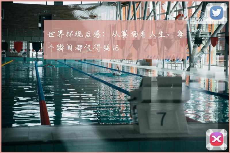 世界杯观后感：从赛场看人生，每个瞬间都值得铭记