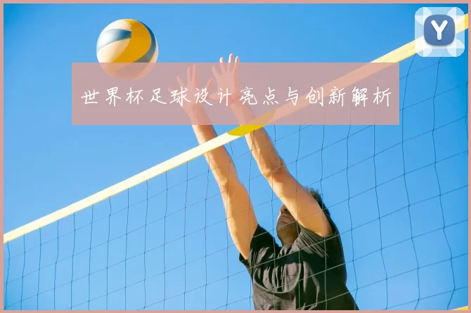 世界杯足球设计亮点与创新解析
