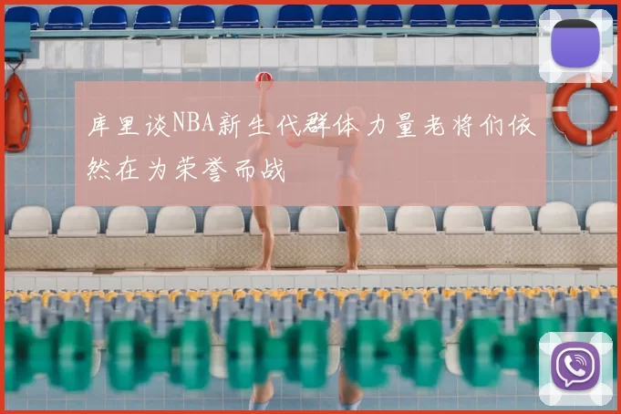 库里谈NBA新生代群体力量老将们依然在为荣誉而战