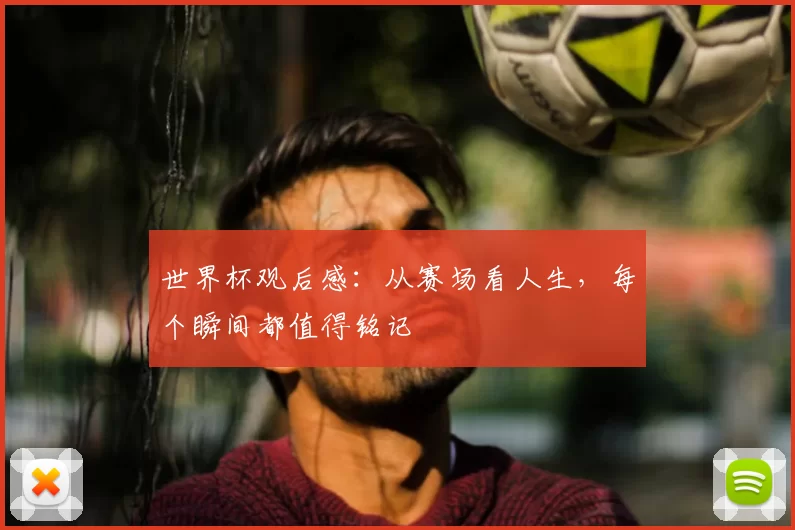 世界杯观后感:从赛场看人生,每个瞬间都值得铭记