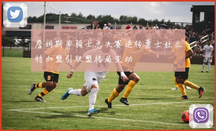 詹姆斯率骑士总决赛逆转勇士杜兰特加盟引联盟格局变动