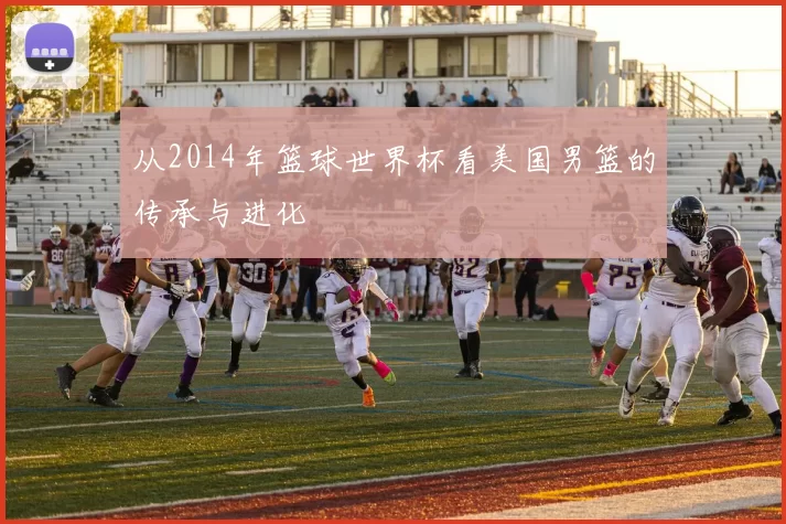 从2014年篮球世界杯看美国男篮的传承与进化
