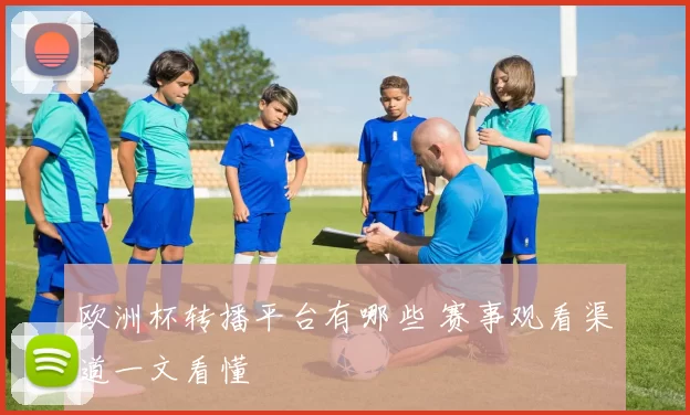欧洲杯转播平台有哪些 赛事观看渠道一文看懂