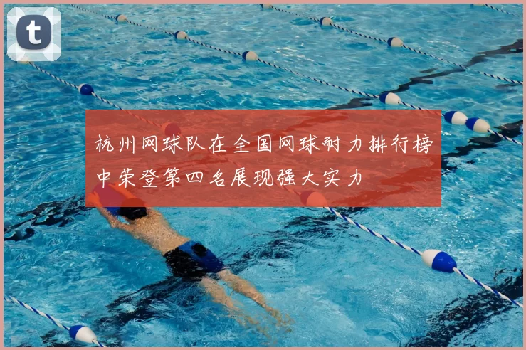 杭州网球队在全国网球耐力排行榜中荣登第四名展现强大实力