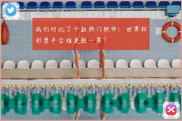 我们对比了十款热门软件:世界杯彩票平台谁更胜一筹?