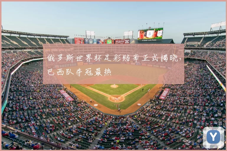 俄罗斯世界杯足彩赔率正式揭晓,巴西队夺冠最热
