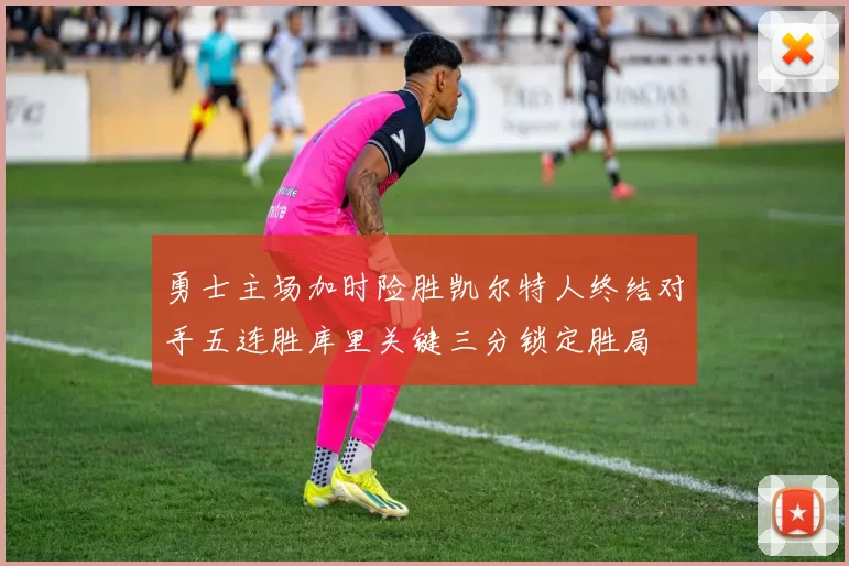 勇士主场加时险胜凯尔特人终结对手五连胜库里关键三分锁定胜局