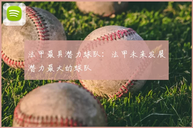 法甲最具潜力球队:法甲未来发展潜力最大的球队
