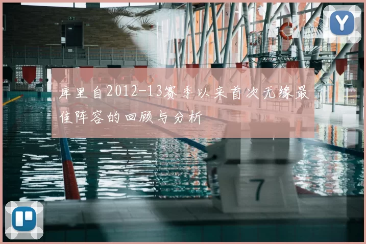 库里自2012-13赛季以来首次无缘最佳阵容的回顾与分析