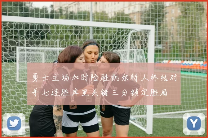 勇士主场加时险胜凯尔特人终结对手七连胜库里关键三分锁定胜局