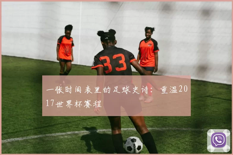 一张时间表里的足球史诗:重温2017世界杯赛程