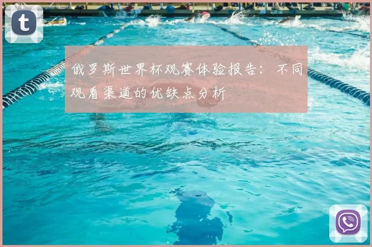俄罗斯世界杯观赛体验报告:不同观看渠道的优缺点分析