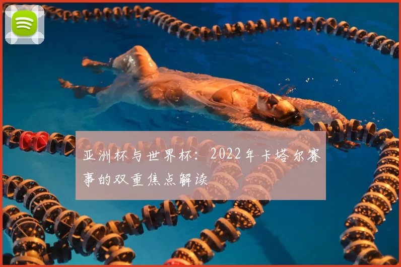 亚洲杯与世界杯：2022年卡塔尔赛事的双重焦点解读