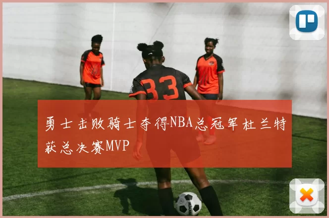勇士击败骑士夺得NBA总冠军杜兰特获总决赛MVP