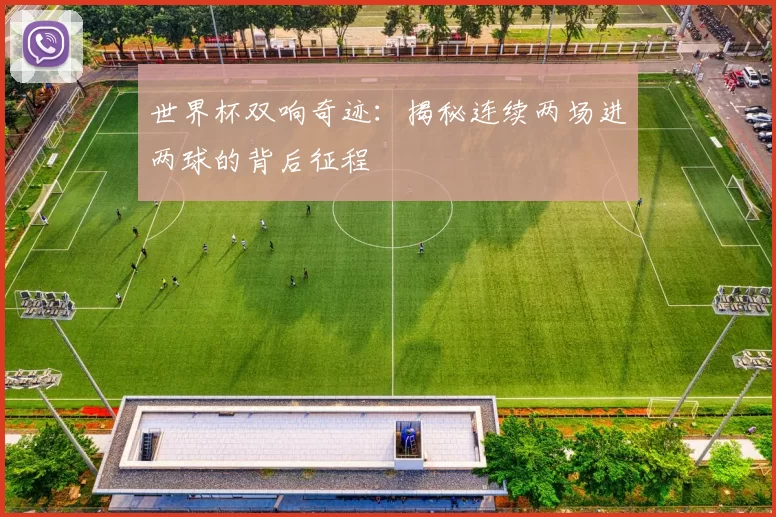 世界杯双响奇迹:揭秘连续两场进两球的背后征程