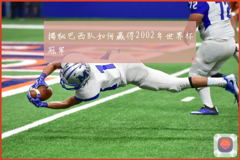 揭秘巴西队如何赢得2002年世界杯冠军