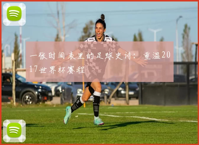 一张时间表里的足球史诗:重温2017世界杯赛程